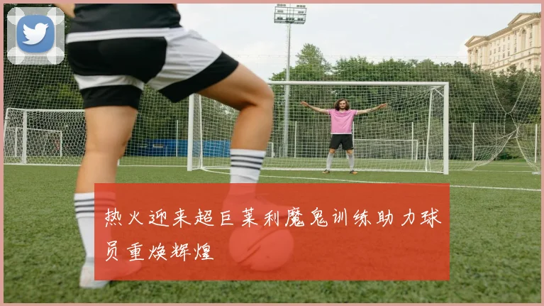 热火迎来超巨莱利魔鬼训练助力球员重焕辉煌