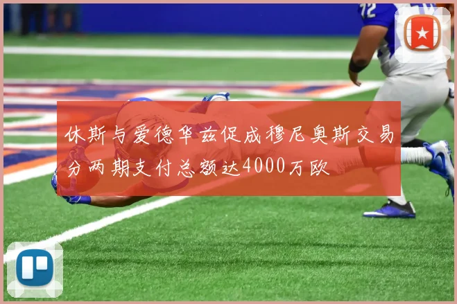 休斯与爱德华兹促成穆尼奥斯交易分两期支付总额达4000万欧