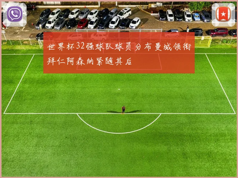 世界杯32强球队球员分布曼城领衔拜仁阿森纳紧随其后