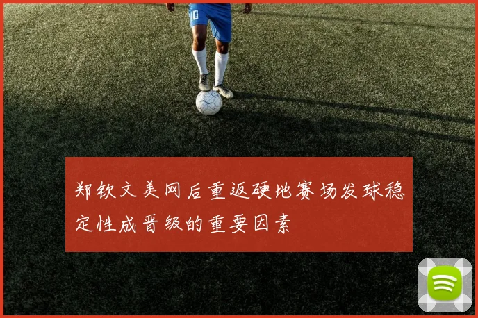 郑钦文美网后重返硬地赛场发球稳定性成晋级的重要因素